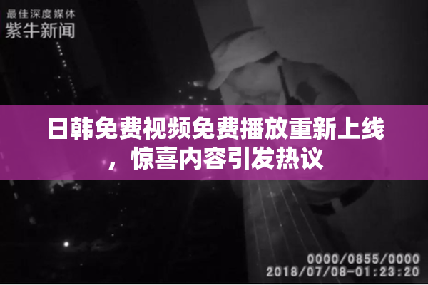 日韩免费视频免费播放重新上线，惊喜内容引发热议