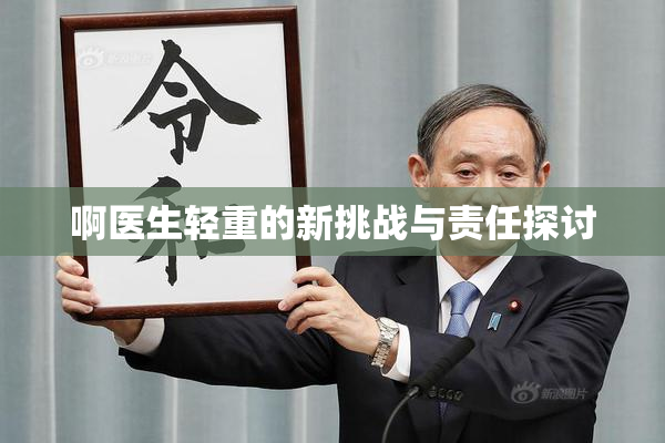 啊医生轻重的新挑战与责任探讨