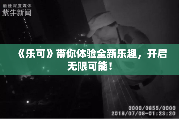 《乐可》带你体验全新乐趣，开启无限可能！