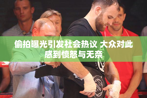 偷拍曝光引发社会热议 大众对此感到愤怒与无奈