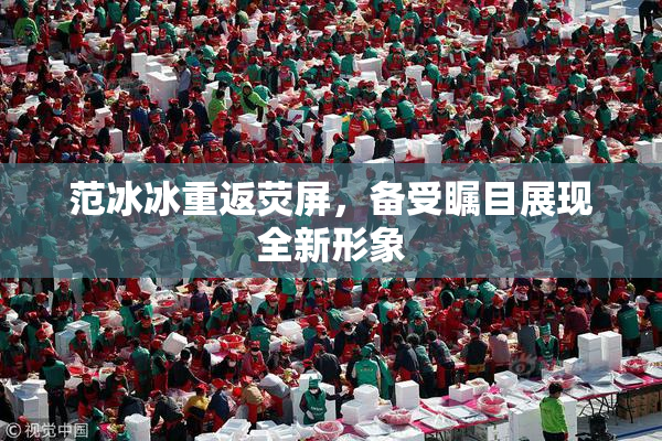 范冰冰重返荧屏，备受瞩目展现全新形象