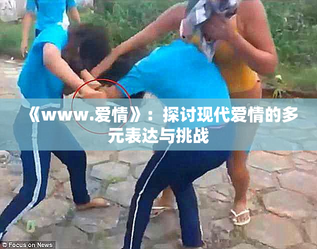 《www.爱情》：探讨现代爱情的多元表达与挑战