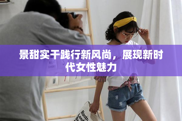 景甜实干践行新风尚，展现新时代女性魅力