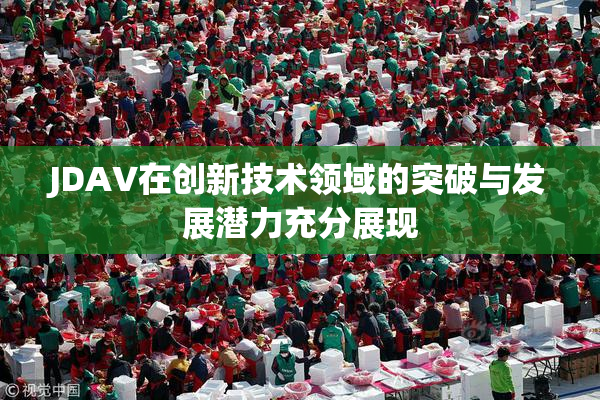 JDAV在创新技术领域的突破与发展潜力充分展现