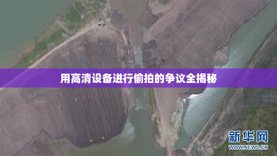 用高清设备进行偷拍的争议全揭秘