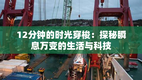 12分钟的时光穿梭：探秘瞬息万变的生活与科技