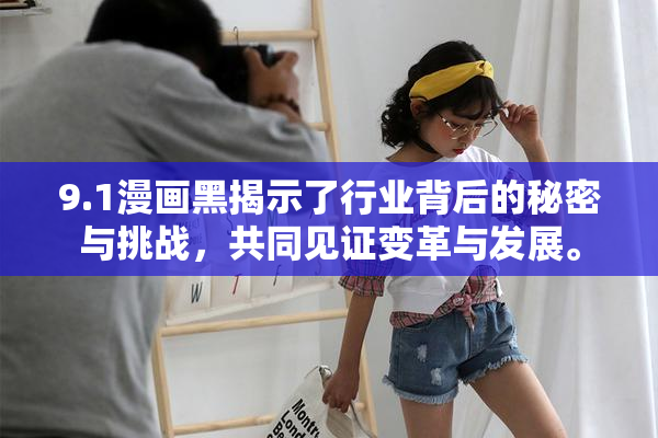 9.1漫画黑揭示了行业背后的秘密与挑战，共同见证变革与发展。