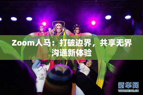 Zoom人马：打破边界，共享无界沟通新体验