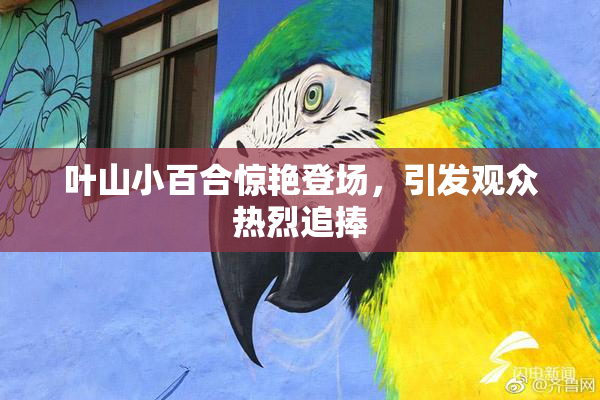 叶山小百合惊艳登场，引发观众热烈追捧