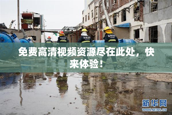 免费高清视频资源尽在此处，快来体验！