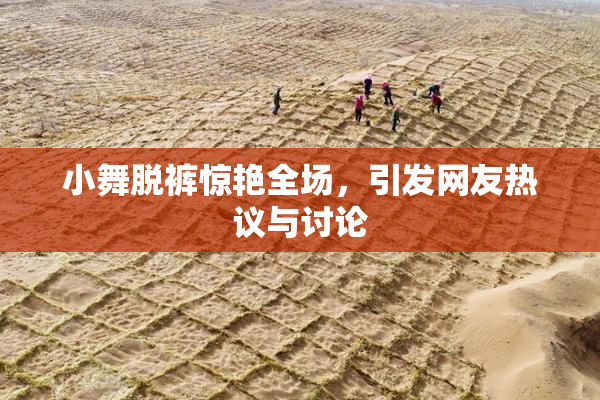 小舞脱裤惊艳全场，引发网友热议与讨论