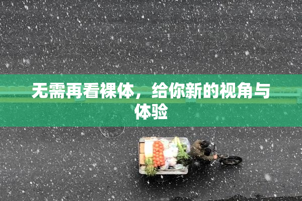无需再看裸体，给你新的视角与体验