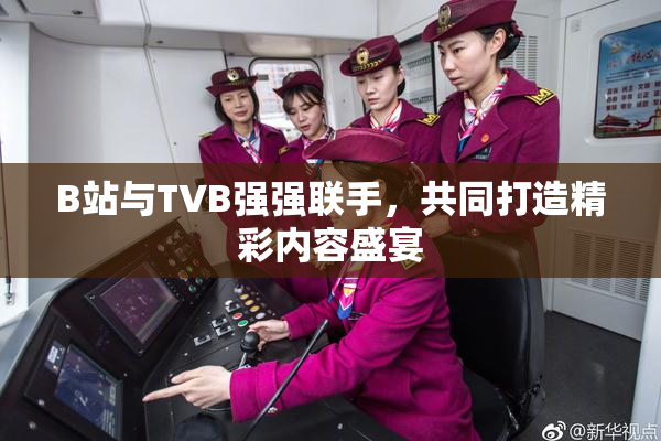 B站与TVB强强联手，共同打造精彩内容盛宴