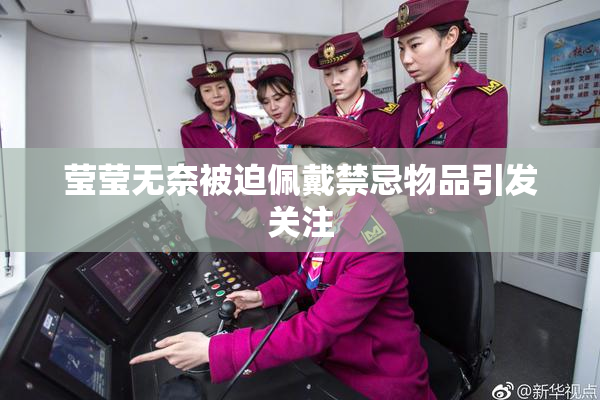 莹莹无奈被迫佩戴禁忌物品引发关注