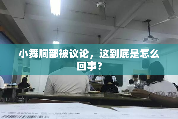 小舞胸部被议论，这到底是怎么回事？