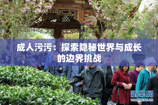 成人污污：探索隐秘世界与成长的边界挑战