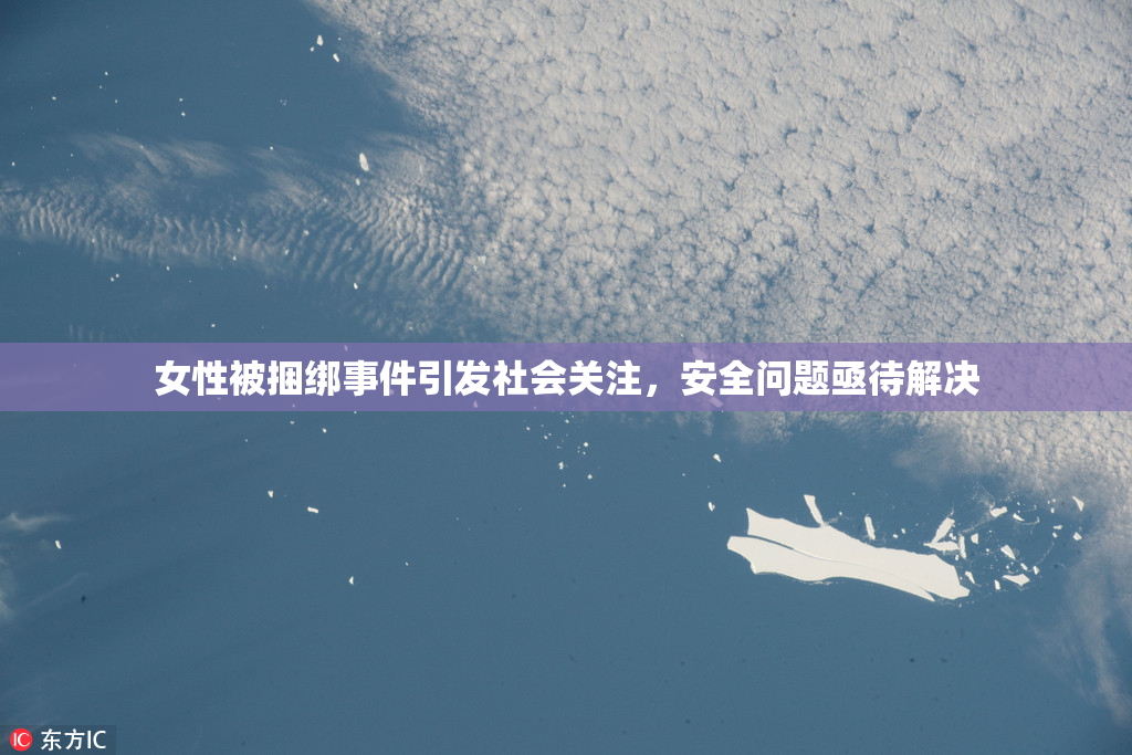 女性被捆绑事件引发社会关注，安全问题亟待解决