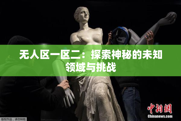 无人区一区二：探索神秘的未知领域与挑战