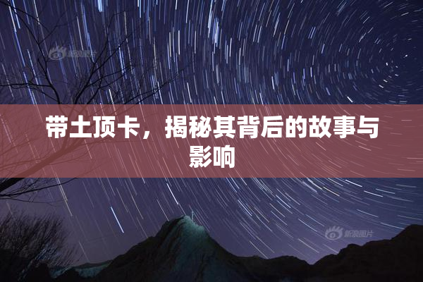 带土顶卡，揭秘其背后的故事与影响