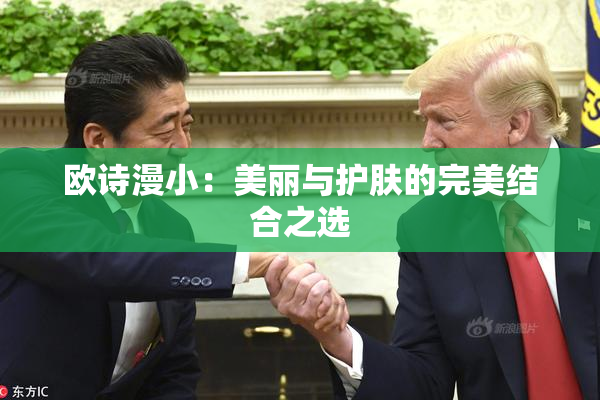 欧诗漫小：美丽与护肤的完美结合之选