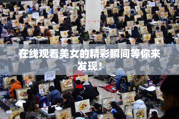 在线观看美女的精彩瞬间等你来发现！