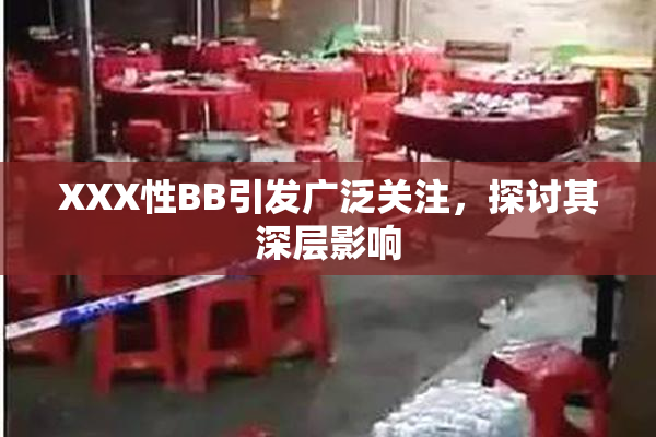 XXX性BB引发广泛关注，探讨其深层影响