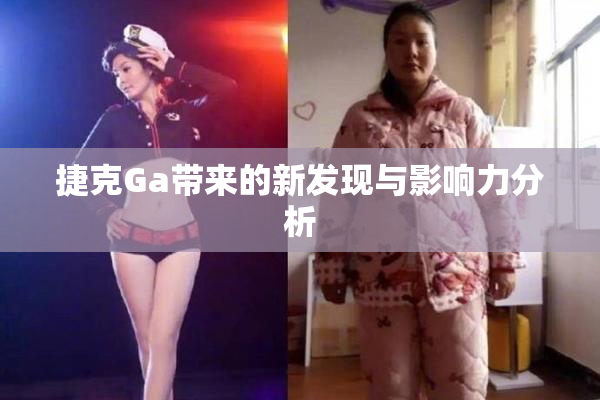 捷克Ga带来的新发现与影响力分析