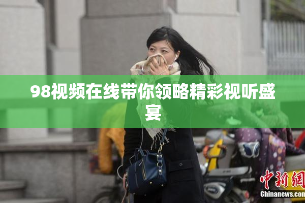 98视频在线带你领略精彩视听盛宴