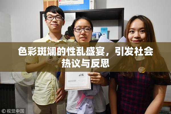 色彩斑斓的性乱盛宴，引发社会热议与反思