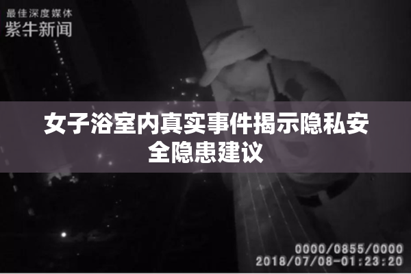 女子浴室内真实事件揭示隐私安全隐患建议