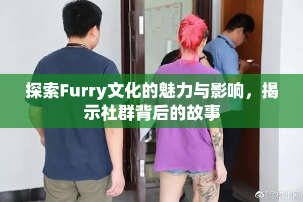探索Furry文化的魅力与影响，揭示社群背后的故事