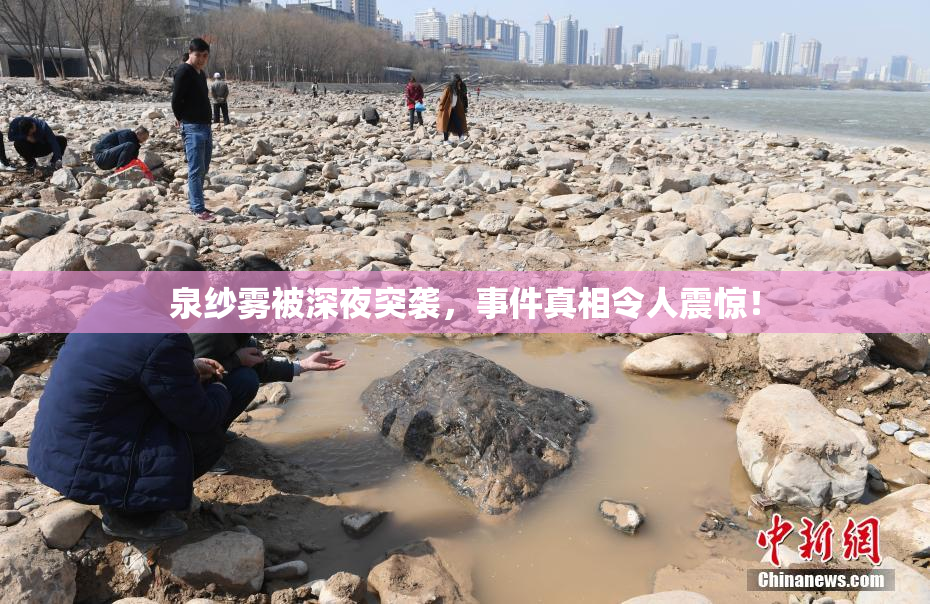 泉纱雾被深夜突袭，事件真相令人震惊！