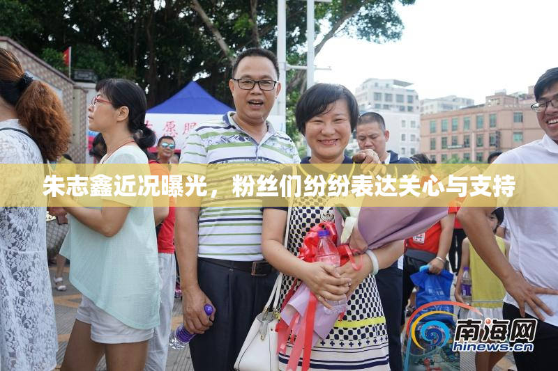 朱志鑫近况曝光，粉丝们纷纷表达关心与支持