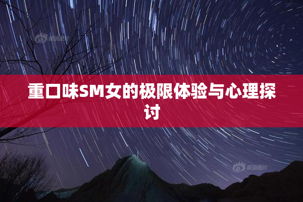 重口味SM女的极限体验与心理探讨