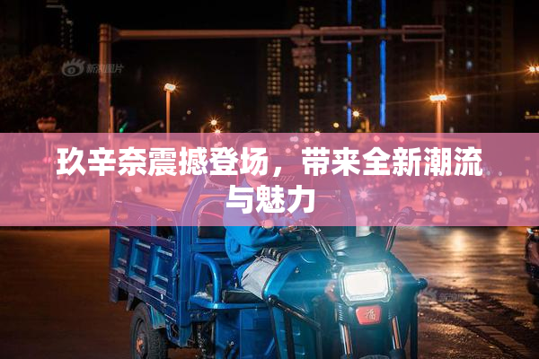 玖辛奈震撼登场，带来全新潮流与魅力