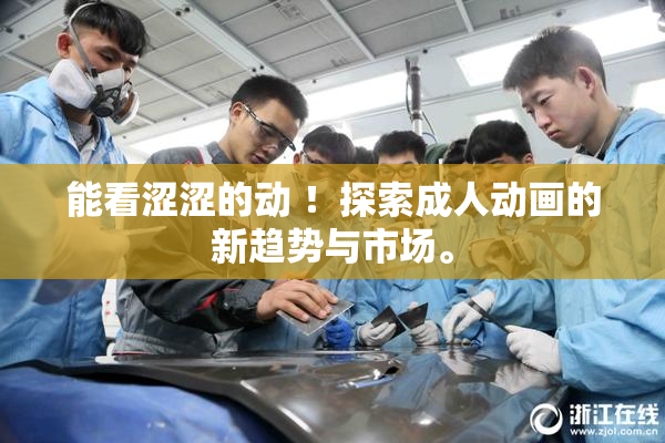 能看涩涩的动 ！探索成人动画的新趋势与市场。