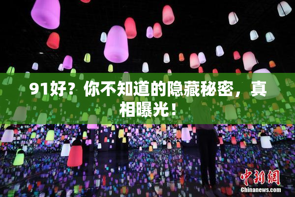 91好？你不知道的隐藏秘密，真相曝光！