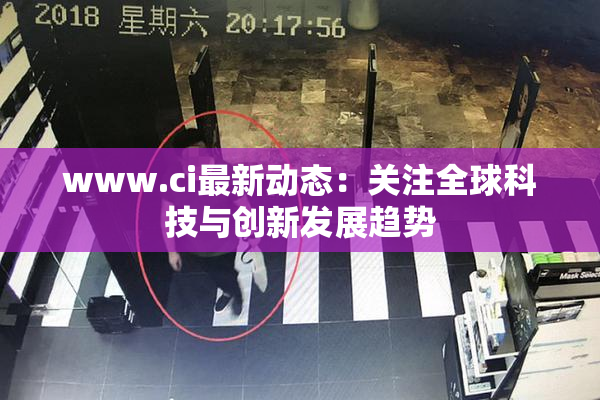www.ci最新动态：关注全球科技与创新发展趋势