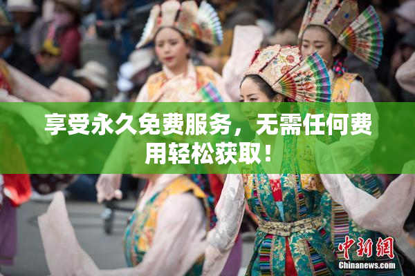 享受永久免费服务，无需任何费用轻松获取！