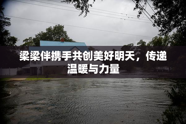 梁梁伴携手共创美好明天，传递温暖与力量