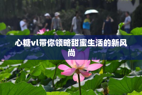 心糖vl带你领略甜蜜生活的新风尚