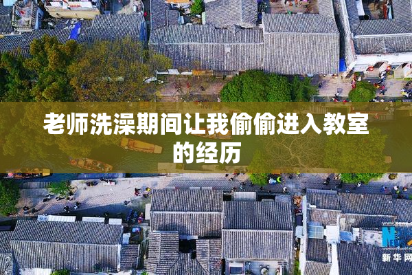 老师洗澡期间让我偷偷进入教室的经历