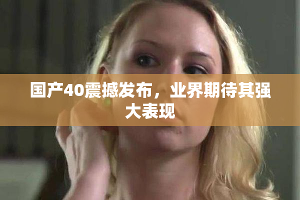 国产40震撼发布，业界期待其强大表现
