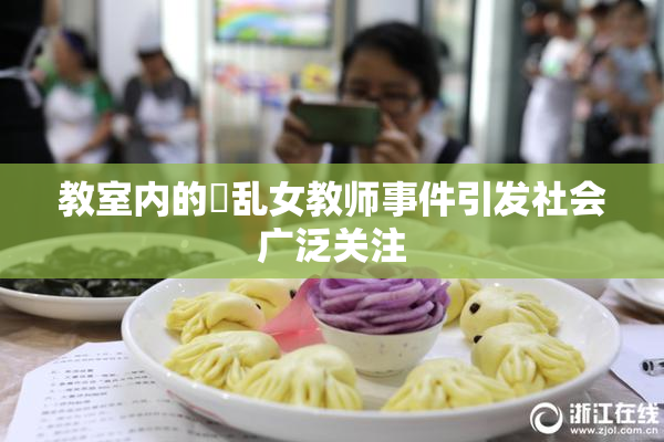 教室内的婬乱女教师事件引发社会广泛关注
