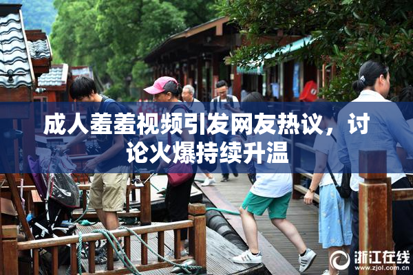 成人羞羞视频引发网友热议，讨论火爆持续升温