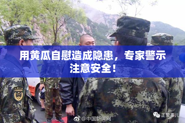 用黄瓜自慰造成隐患，专家警示注意安全！