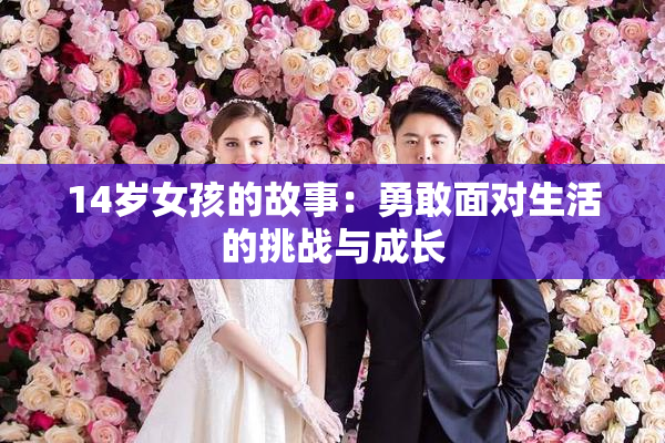 14岁女孩的故事：勇敢面对生活的挑战与成长