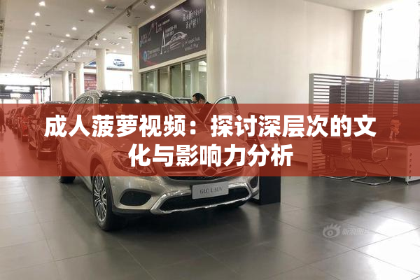 成人菠萝视频：探讨深层次的文化与影响力分析