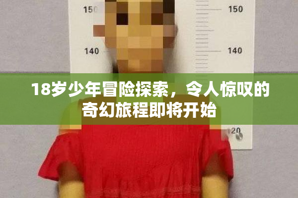 18岁少年冒险探索，令人惊叹的奇幻旅程即将开始