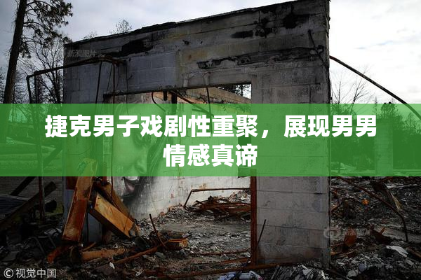 捷克男子戏剧性重聚，展现男男情感真谛